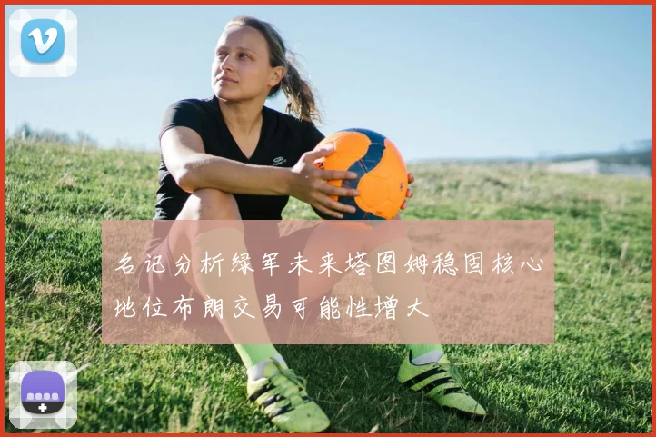 名记分析绿军未来塔图姆稳固核心地位布朗交易可能性增大