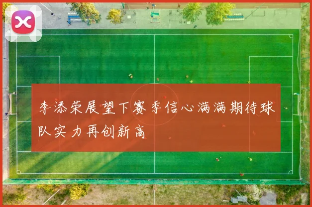 李添荣展望下赛季信心满满期待球队实力再创新高