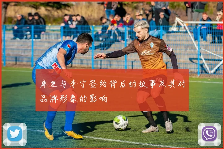 库里与李宁签约背后的故事及其对品牌形象的影响