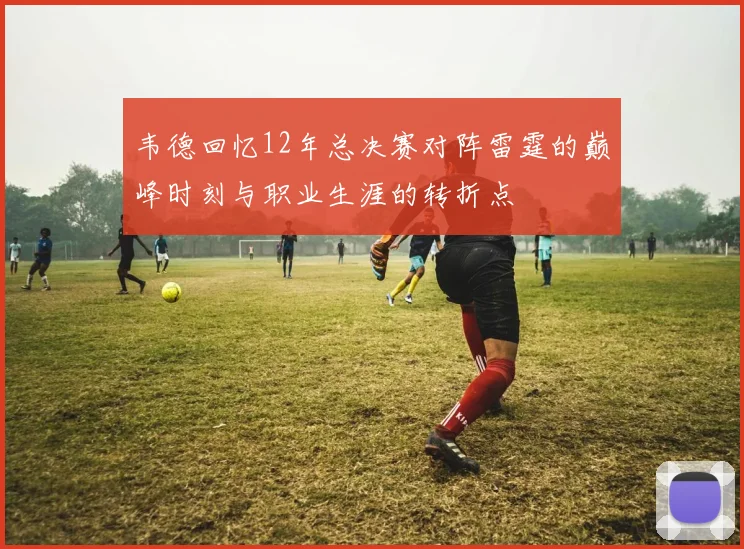 韦德回忆12年总决赛对阵雷霆的巅峰时刻与职业生涯的转折点