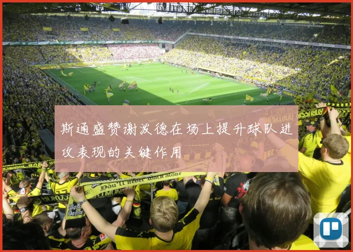 斯通盛赞谢泼德在场上提升球队进攻表现的关键作用